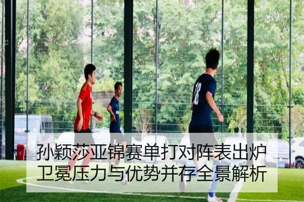 孙颖莎亚锦赛单打对阵表出炉 卫冕压力与优势并存全景解析